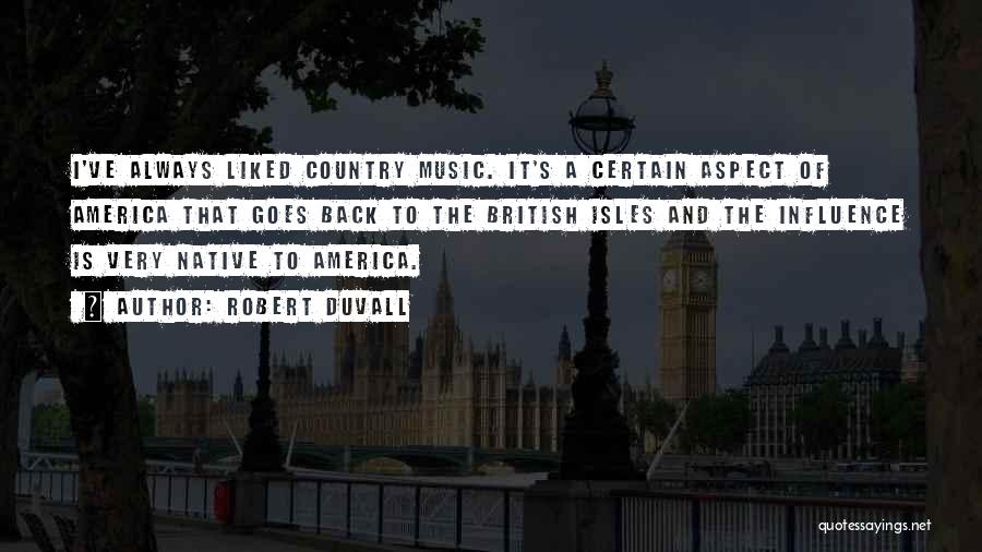 Robert Duvall Quotes: I've Always Liked Country Music. It's A Certain Aspect Of America That Goes Back To The British Isles And The