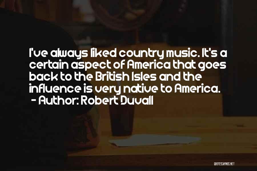 Robert Duvall Quotes: I've Always Liked Country Music. It's A Certain Aspect Of America That Goes Back To The British Isles And The