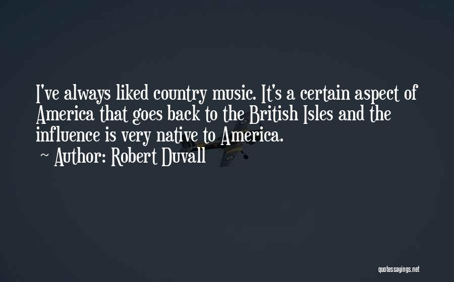 Robert Duvall Quotes: I've Always Liked Country Music. It's A Certain Aspect Of America That Goes Back To The British Isles And The
