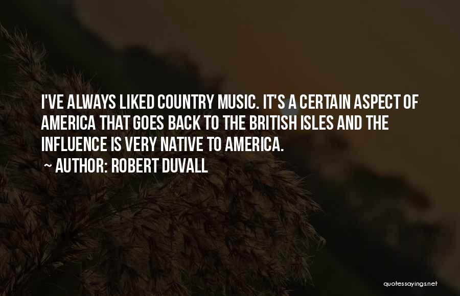 Robert Duvall Quotes: I've Always Liked Country Music. It's A Certain Aspect Of America That Goes Back To The British Isles And The