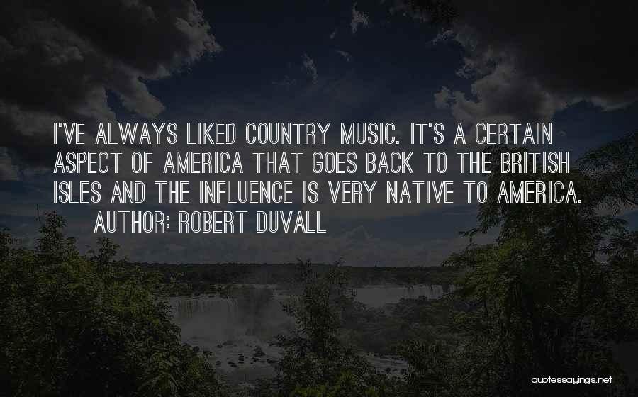 Robert Duvall Quotes: I've Always Liked Country Music. It's A Certain Aspect Of America That Goes Back To The British Isles And The