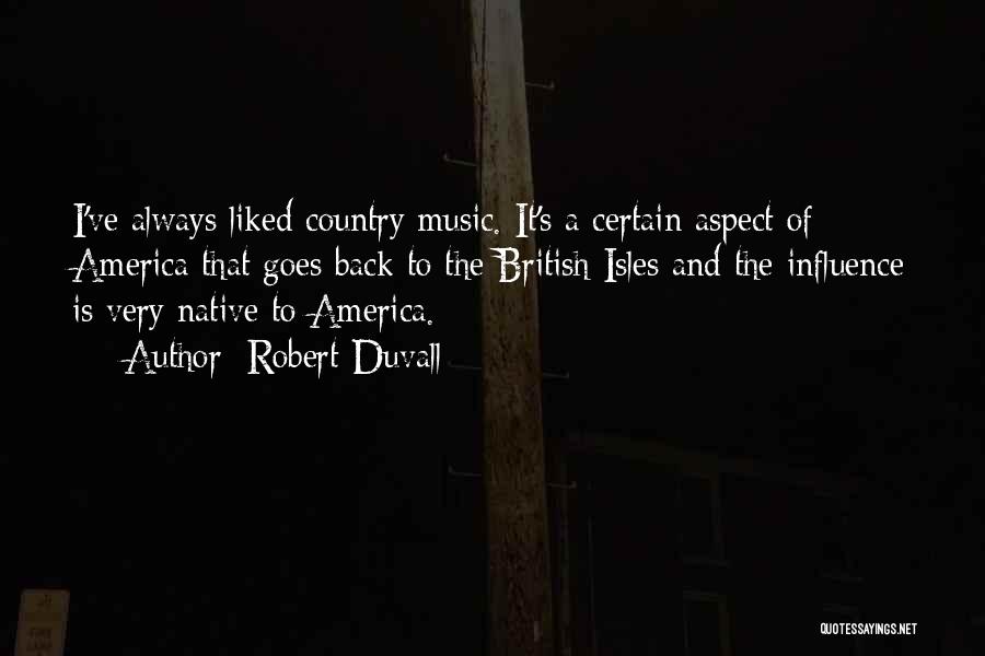 Robert Duvall Quotes: I've Always Liked Country Music. It's A Certain Aspect Of America That Goes Back To The British Isles And The