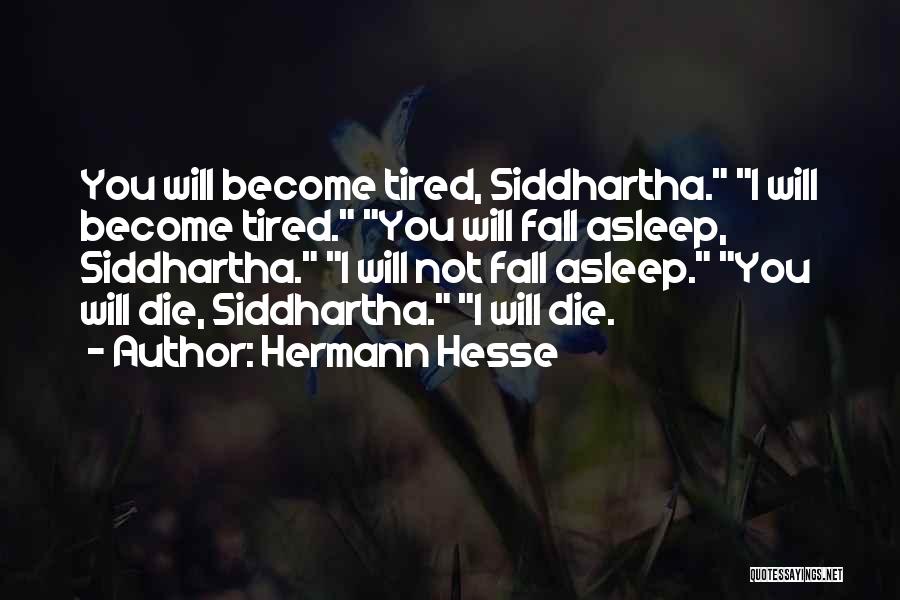 Hermann Hesse Quotes: You Will Become Tired, Siddhartha. I Will Become Tired. You Will Fall Asleep, Siddhartha. I Will Not Fall Asleep. You