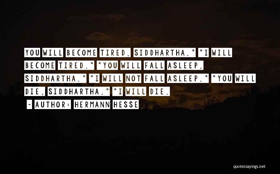 Hermann Hesse Quotes: You Will Become Tired, Siddhartha. I Will Become Tired. You Will Fall Asleep, Siddhartha. I Will Not Fall Asleep. You