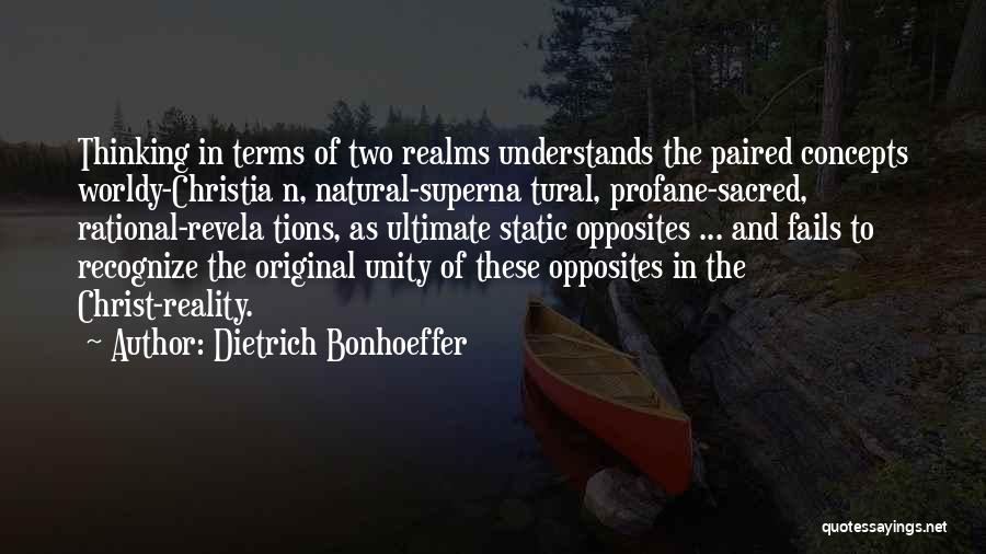 Dietrich Bonhoeffer Quotes: Thinking In Terms Of Two Realms Understands The Paired Concepts Worldy-christia N, Natural-superna Tural, Profane-sacred, Rational-revela Tions, As Ultimate Static