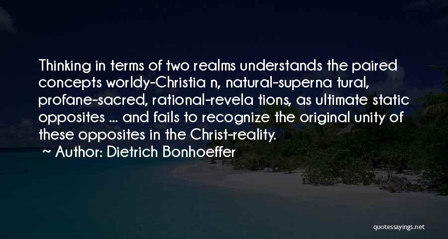 Dietrich Bonhoeffer Quotes: Thinking In Terms Of Two Realms Understands The Paired Concepts Worldy-christia N, Natural-superna Tural, Profane-sacred, Rational-revela Tions, As Ultimate Static