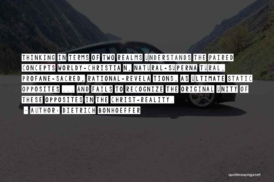 Dietrich Bonhoeffer Quotes: Thinking In Terms Of Two Realms Understands The Paired Concepts Worldy-christia N, Natural-superna Tural, Profane-sacred, Rational-revela Tions, As Ultimate Static