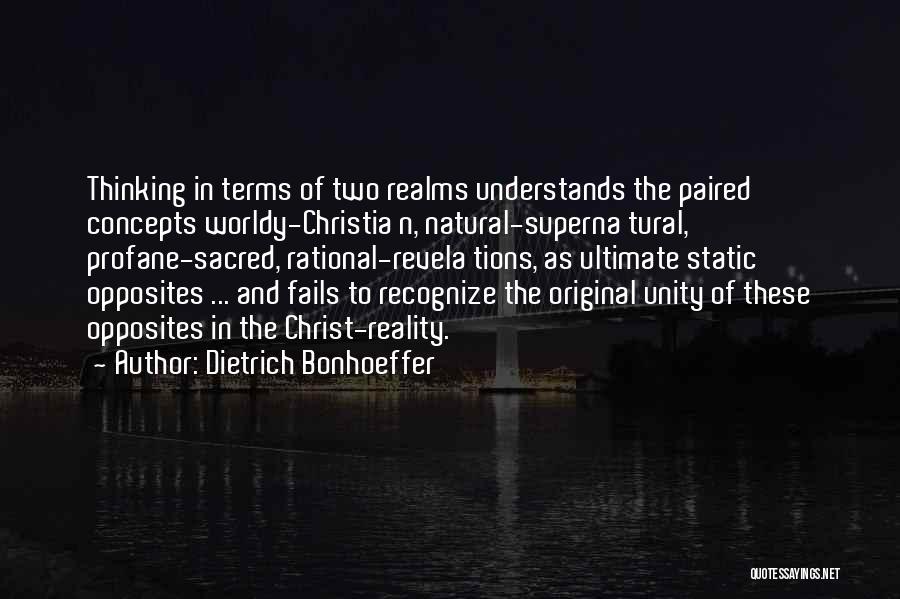 Dietrich Bonhoeffer Quotes: Thinking In Terms Of Two Realms Understands The Paired Concepts Worldy-christia N, Natural-superna Tural, Profane-sacred, Rational-revela Tions, As Ultimate Static