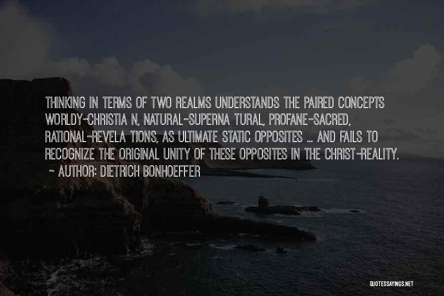 Dietrich Bonhoeffer Quotes: Thinking In Terms Of Two Realms Understands The Paired Concepts Worldy-christia N, Natural-superna Tural, Profane-sacred, Rational-revela Tions, As Ultimate Static