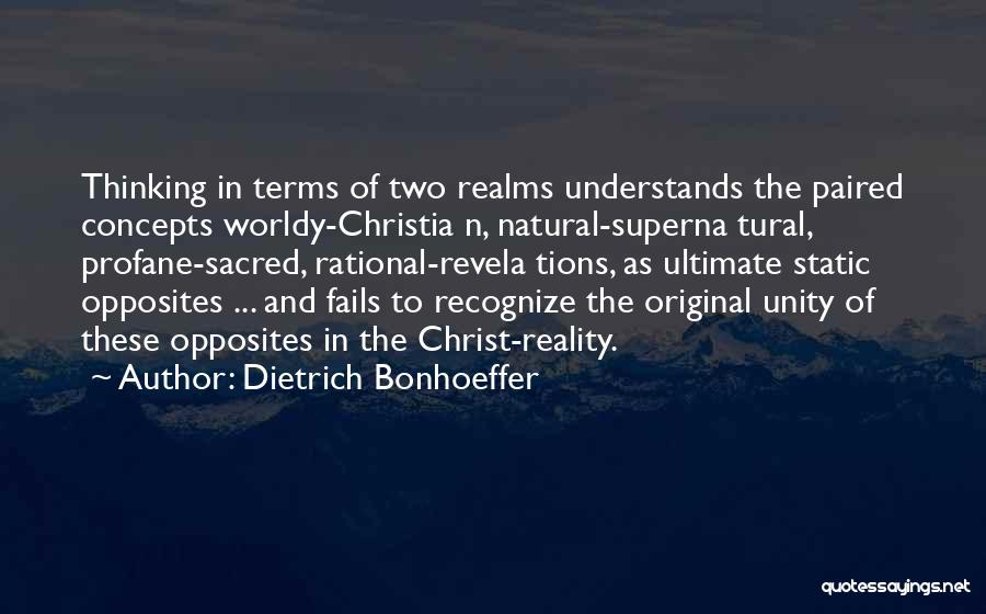 Dietrich Bonhoeffer Quotes: Thinking In Terms Of Two Realms Understands The Paired Concepts Worldy-christia N, Natural-superna Tural, Profane-sacred, Rational-revela Tions, As Ultimate Static