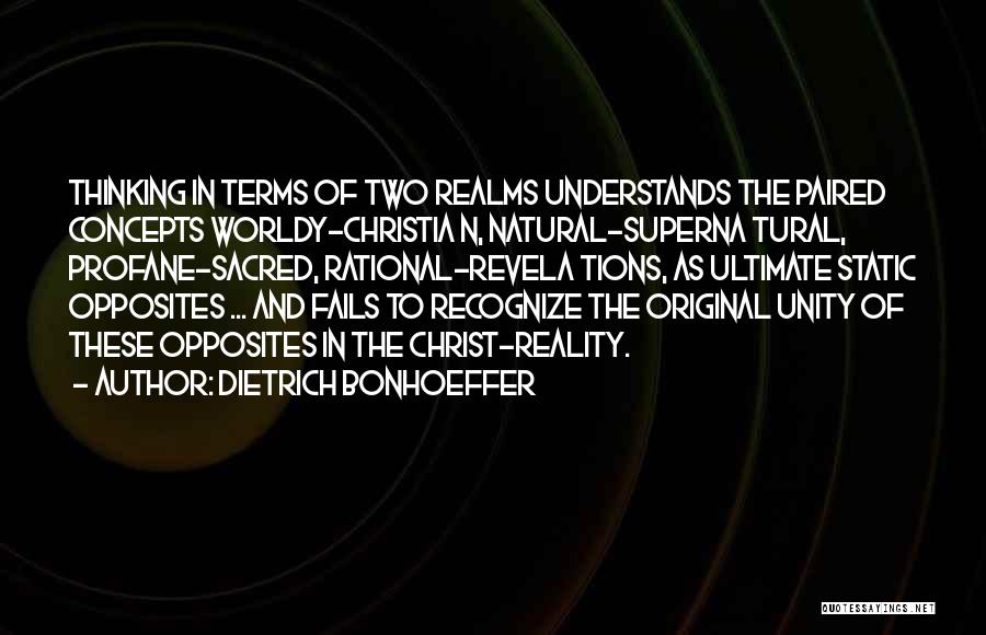 Dietrich Bonhoeffer Quotes: Thinking In Terms Of Two Realms Understands The Paired Concepts Worldy-christia N, Natural-superna Tural, Profane-sacred, Rational-revela Tions, As Ultimate Static