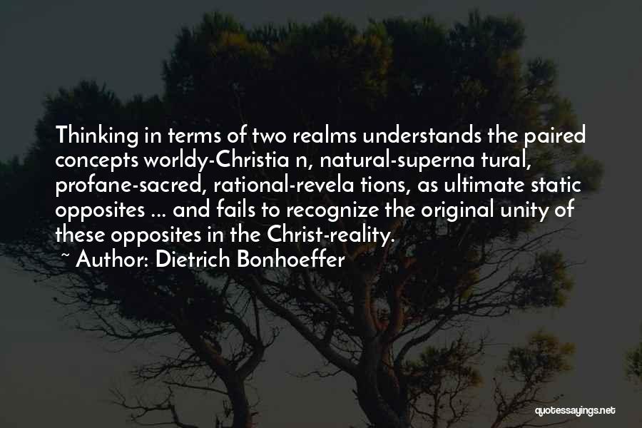 Dietrich Bonhoeffer Quotes: Thinking In Terms Of Two Realms Understands The Paired Concepts Worldy-christia N, Natural-superna Tural, Profane-sacred, Rational-revela Tions, As Ultimate Static