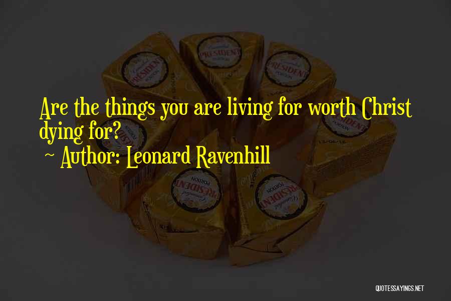 Leonard Ravenhill Quotes: Are The Things You Are Living For Worth Christ Dying For?