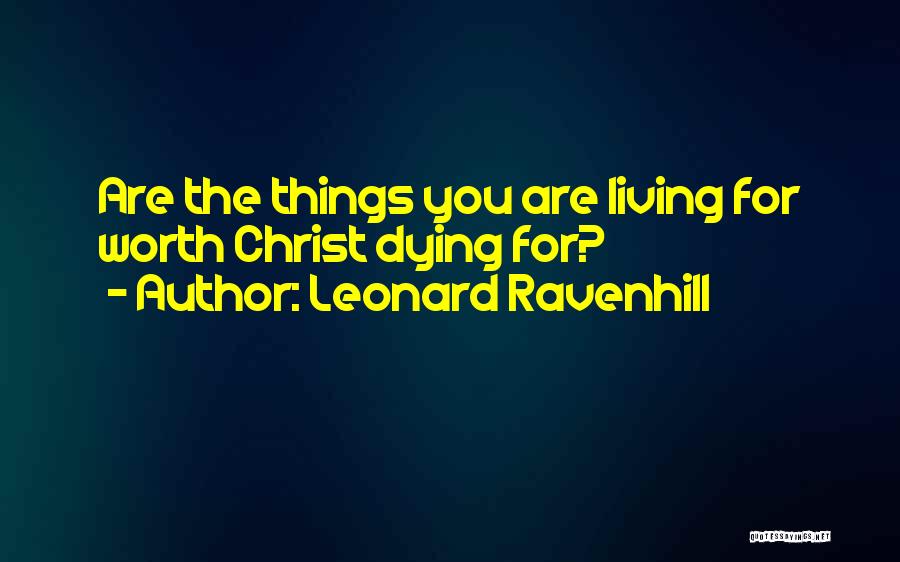 Leonard Ravenhill Quotes: Are The Things You Are Living For Worth Christ Dying For?