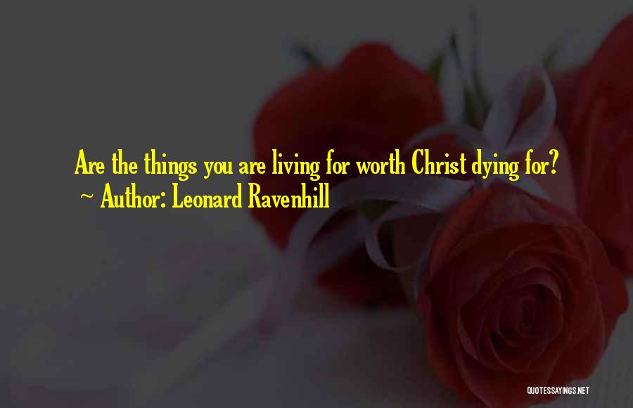 Leonard Ravenhill Quotes: Are The Things You Are Living For Worth Christ Dying For?
