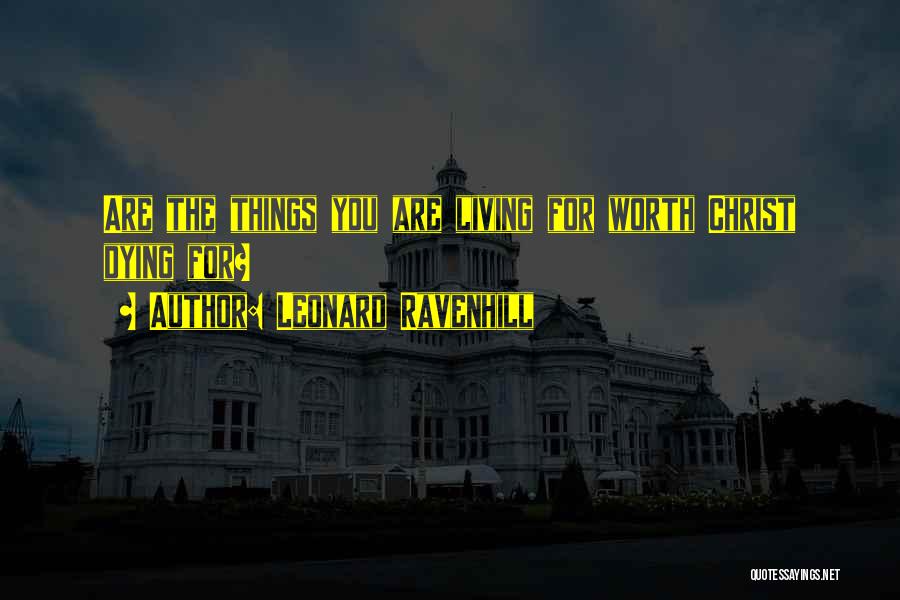 Leonard Ravenhill Quotes: Are The Things You Are Living For Worth Christ Dying For?