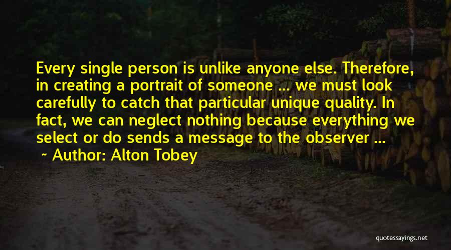 Alton Tobey Quotes: Every Single Person Is Unlike Anyone Else. Therefore, In Creating A Portrait Of Someone ... We Must Look Carefully To