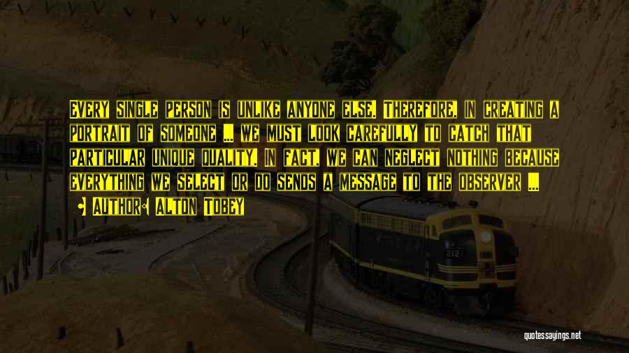 Alton Tobey Quotes: Every Single Person Is Unlike Anyone Else. Therefore, In Creating A Portrait Of Someone ... We Must Look Carefully To