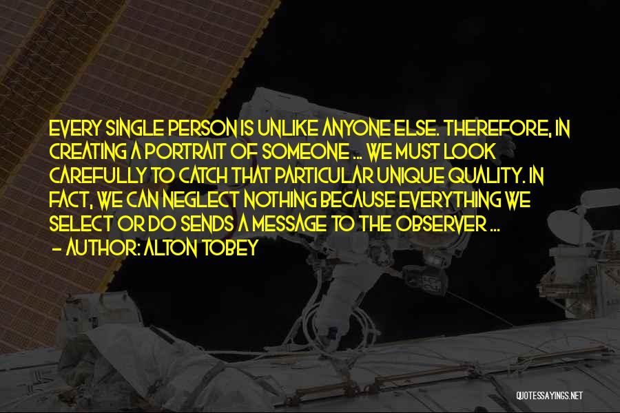 Alton Tobey Quotes: Every Single Person Is Unlike Anyone Else. Therefore, In Creating A Portrait Of Someone ... We Must Look Carefully To