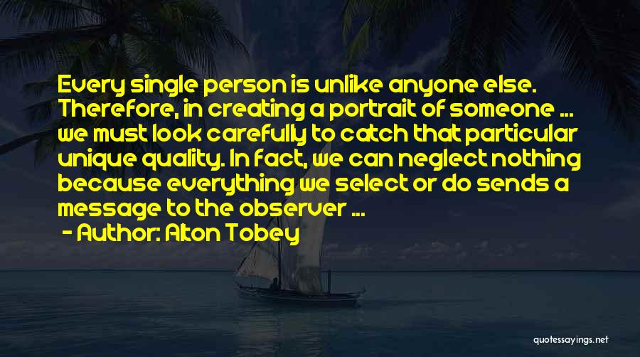 Alton Tobey Quotes: Every Single Person Is Unlike Anyone Else. Therefore, In Creating A Portrait Of Someone ... We Must Look Carefully To