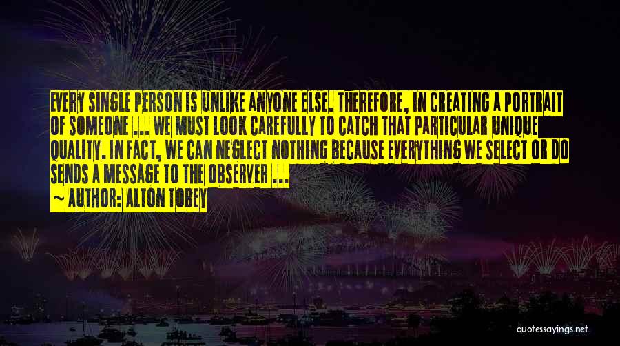 Alton Tobey Quotes: Every Single Person Is Unlike Anyone Else. Therefore, In Creating A Portrait Of Someone ... We Must Look Carefully To