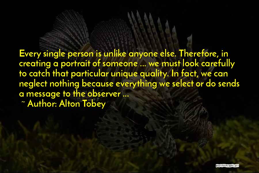 Alton Tobey Quotes: Every Single Person Is Unlike Anyone Else. Therefore, In Creating A Portrait Of Someone ... We Must Look Carefully To