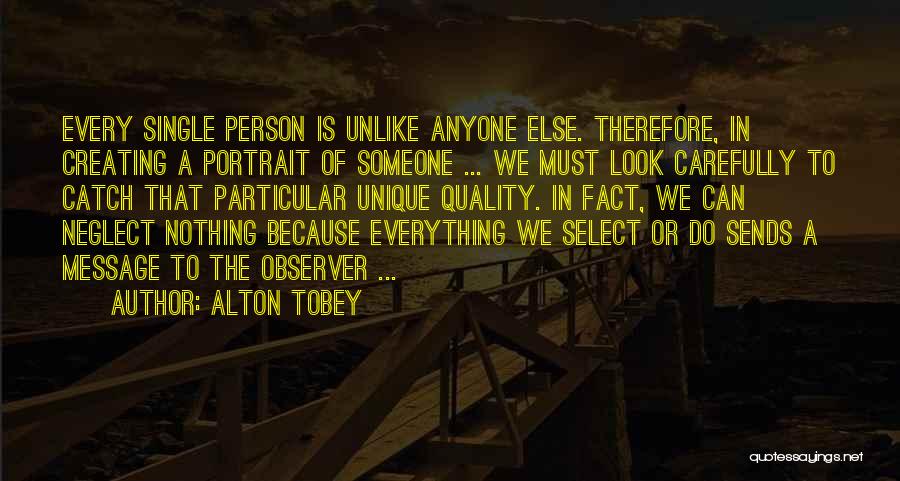 Alton Tobey Quotes: Every Single Person Is Unlike Anyone Else. Therefore, In Creating A Portrait Of Someone ... We Must Look Carefully To