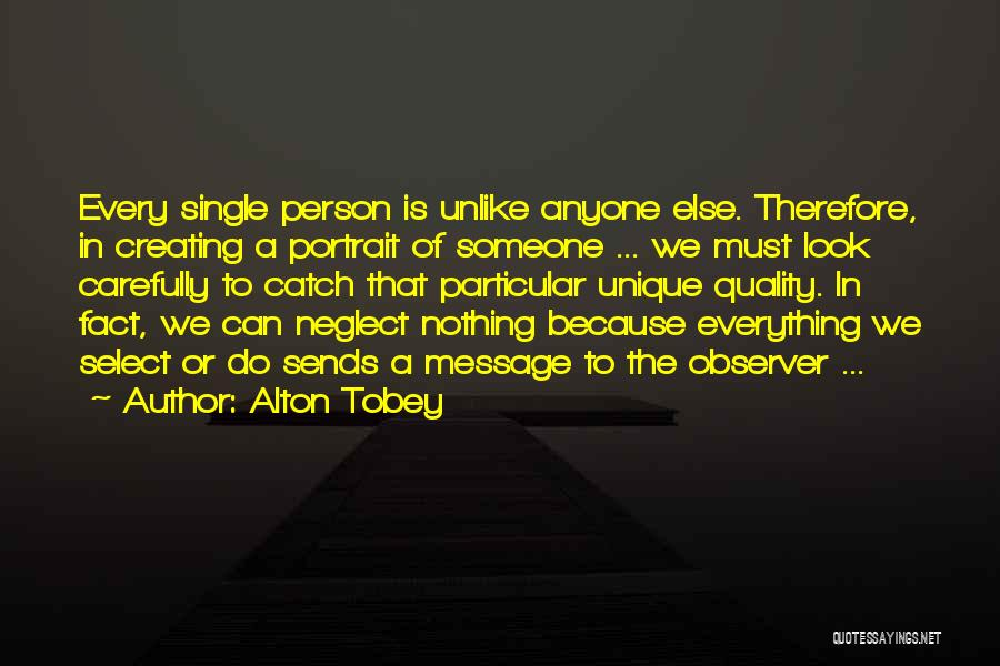 Alton Tobey Quotes: Every Single Person Is Unlike Anyone Else. Therefore, In Creating A Portrait Of Someone ... We Must Look Carefully To