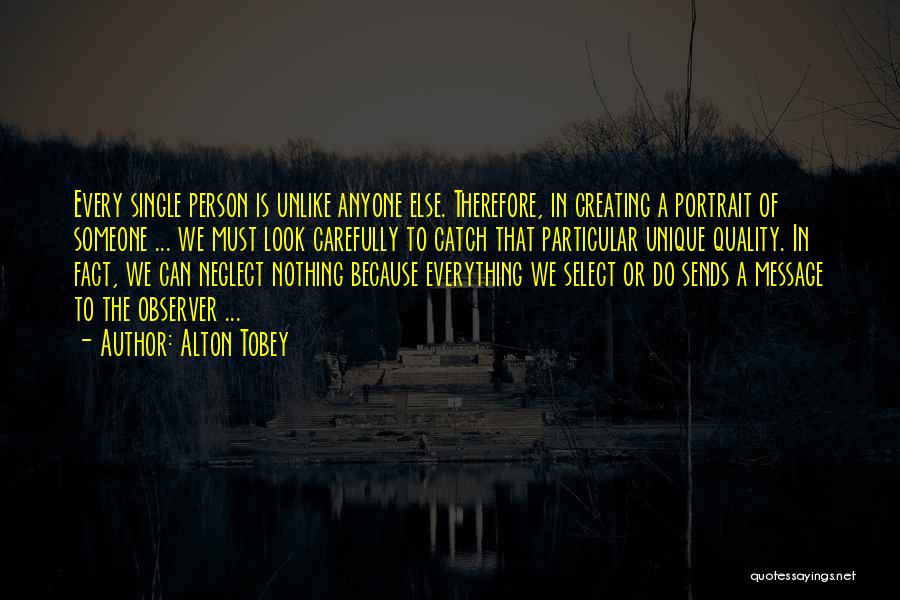 Alton Tobey Quotes: Every Single Person Is Unlike Anyone Else. Therefore, In Creating A Portrait Of Someone ... We Must Look Carefully To