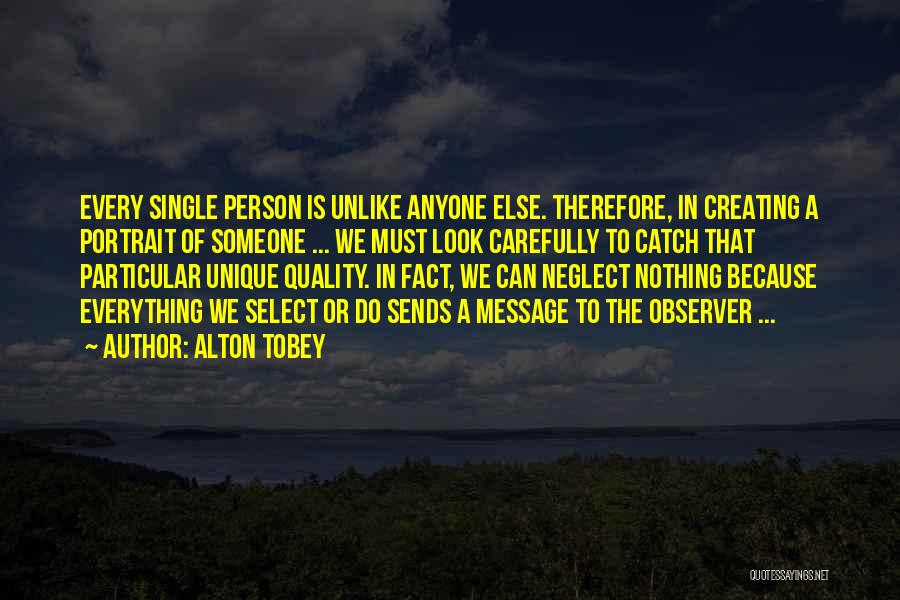 Alton Tobey Quotes: Every Single Person Is Unlike Anyone Else. Therefore, In Creating A Portrait Of Someone ... We Must Look Carefully To