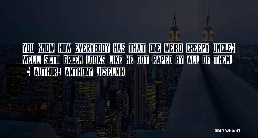 Anthony Jeselnik Quotes: You Know How Everybody Has That One Weird Creepy Uncle? Well, Seth Green Looks Like He Got Raped By All