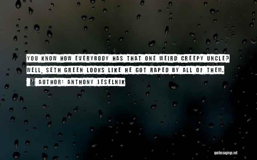 Anthony Jeselnik Quotes: You Know How Everybody Has That One Weird Creepy Uncle? Well, Seth Green Looks Like He Got Raped By All