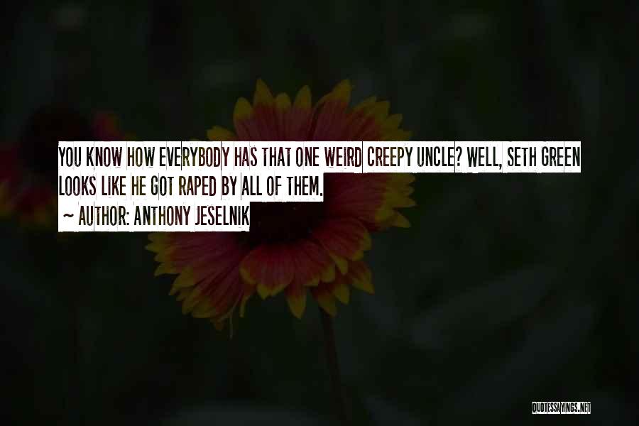 Anthony Jeselnik Quotes: You Know How Everybody Has That One Weird Creepy Uncle? Well, Seth Green Looks Like He Got Raped By All