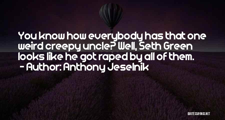 Anthony Jeselnik Quotes: You Know How Everybody Has That One Weird Creepy Uncle? Well, Seth Green Looks Like He Got Raped By All