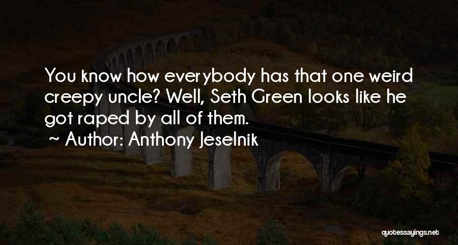 Anthony Jeselnik Quotes: You Know How Everybody Has That One Weird Creepy Uncle? Well, Seth Green Looks Like He Got Raped By All