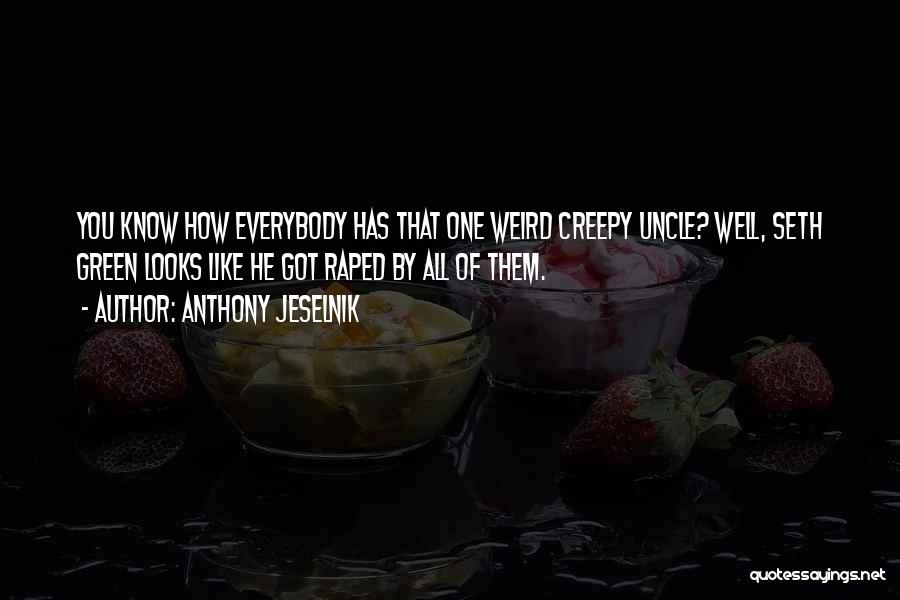 Anthony Jeselnik Quotes: You Know How Everybody Has That One Weird Creepy Uncle? Well, Seth Green Looks Like He Got Raped By All