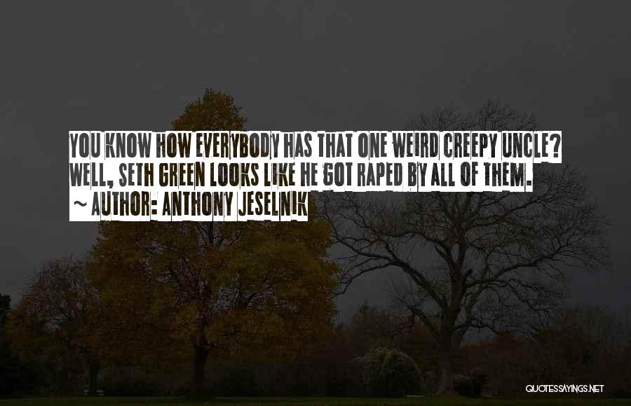 Anthony Jeselnik Quotes: You Know How Everybody Has That One Weird Creepy Uncle? Well, Seth Green Looks Like He Got Raped By All