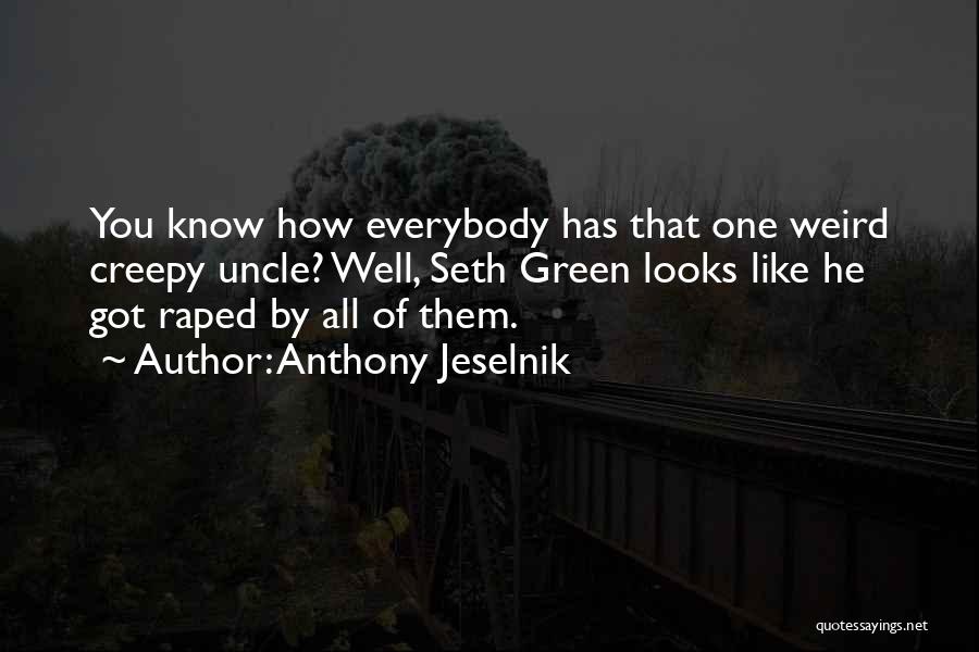 Anthony Jeselnik Quotes: You Know How Everybody Has That One Weird Creepy Uncle? Well, Seth Green Looks Like He Got Raped By All