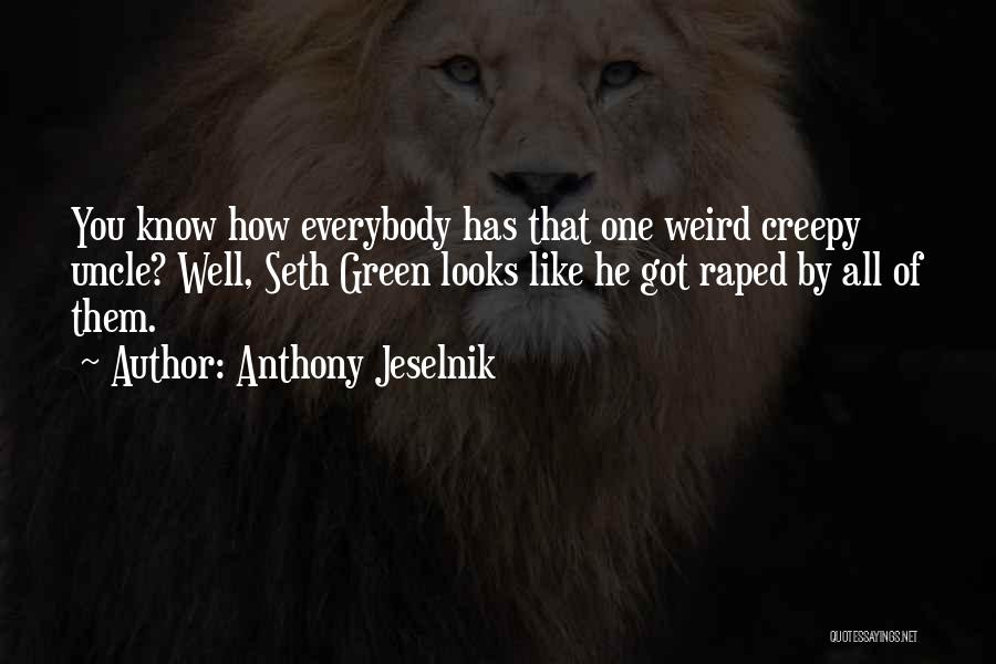 Anthony Jeselnik Quotes: You Know How Everybody Has That One Weird Creepy Uncle? Well, Seth Green Looks Like He Got Raped By All