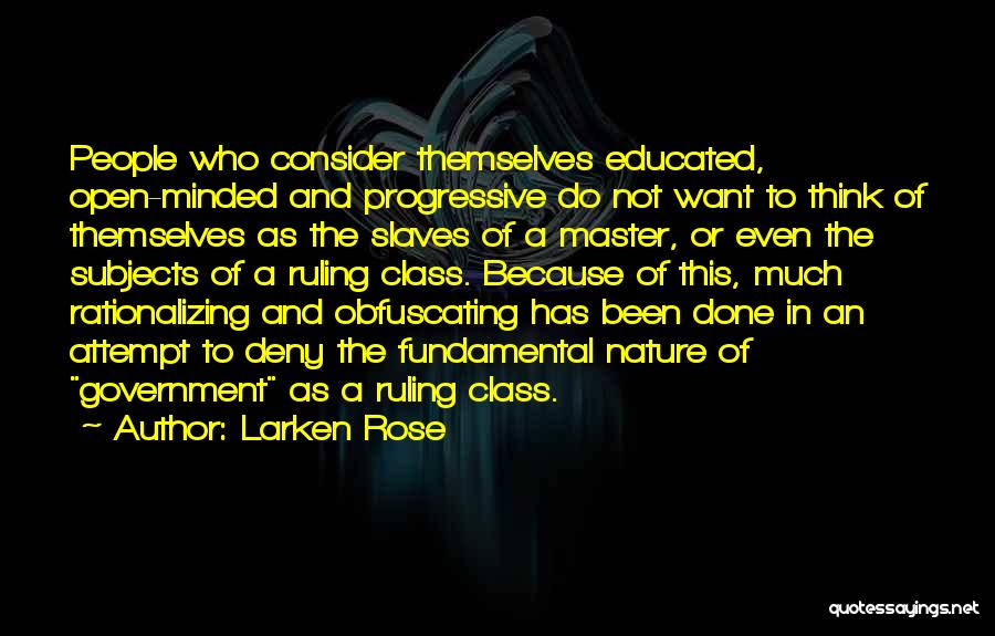 Larken Rose Quotes: People Who Consider Themselves Educated, Open-minded And Progressive Do Not Want To Think Of Themselves As The Slaves Of A