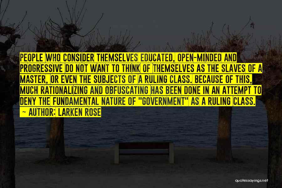 Larken Rose Quotes: People Who Consider Themselves Educated, Open-minded And Progressive Do Not Want To Think Of Themselves As The Slaves Of A