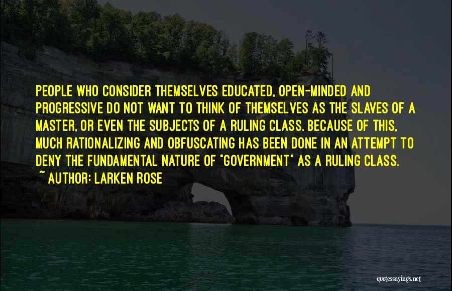 Larken Rose Quotes: People Who Consider Themselves Educated, Open-minded And Progressive Do Not Want To Think Of Themselves As The Slaves Of A