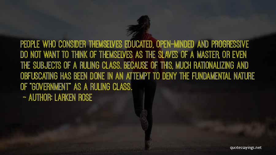 Larken Rose Quotes: People Who Consider Themselves Educated, Open-minded And Progressive Do Not Want To Think Of Themselves As The Slaves Of A