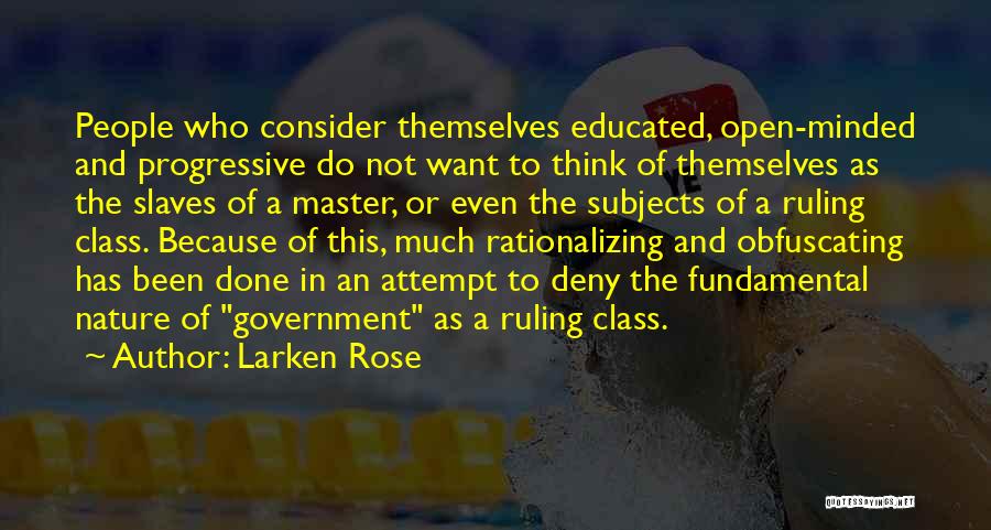 Larken Rose Quotes: People Who Consider Themselves Educated, Open-minded And Progressive Do Not Want To Think Of Themselves As The Slaves Of A