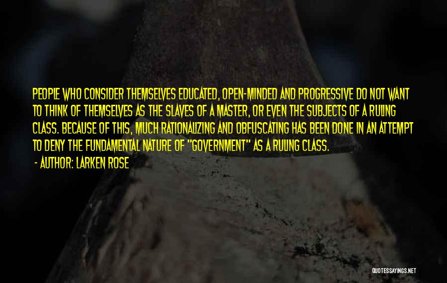 Larken Rose Quotes: People Who Consider Themselves Educated, Open-minded And Progressive Do Not Want To Think Of Themselves As The Slaves Of A