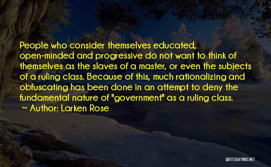 Larken Rose Quotes: People Who Consider Themselves Educated, Open-minded And Progressive Do Not Want To Think Of Themselves As The Slaves Of A