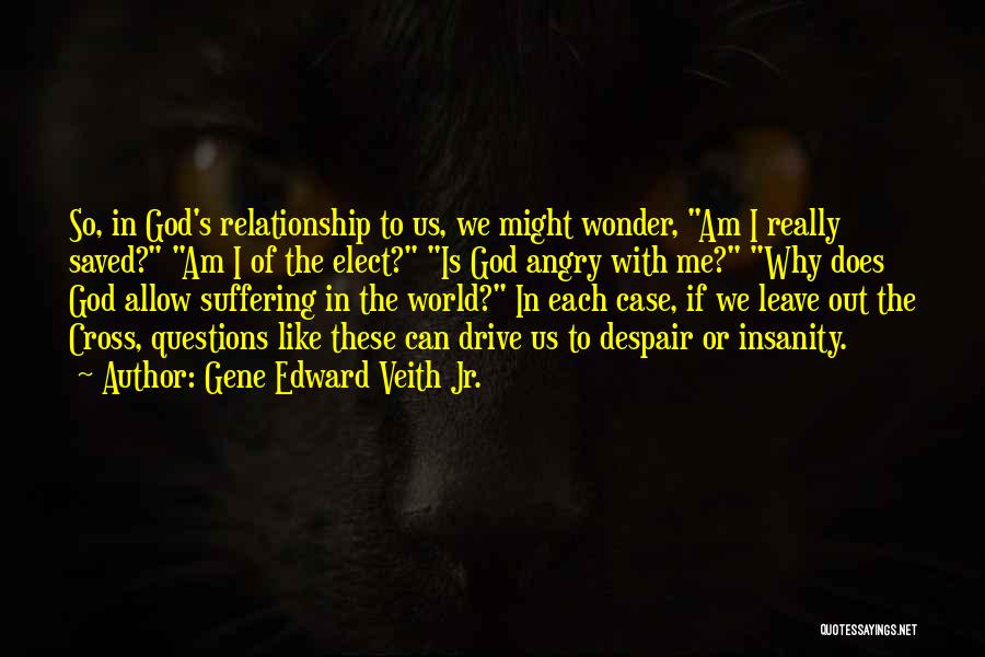 Gene Edward Veith Jr. Quotes: So, In God's Relationship To Us, We Might Wonder, Am I Really Saved? Am I Of The Elect? Is God