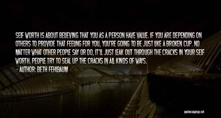 Beth Fehlbaum Quotes: Self Worth Is About Believing That You As A Person Have Value. If You Are Depending On Others To Provide