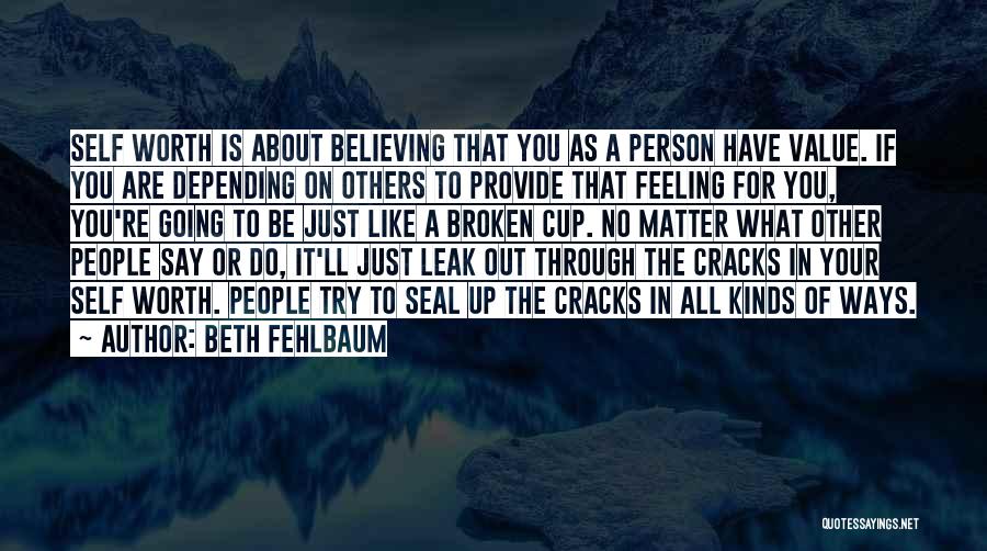 Beth Fehlbaum Quotes: Self Worth Is About Believing That You As A Person Have Value. If You Are Depending On Others To Provide