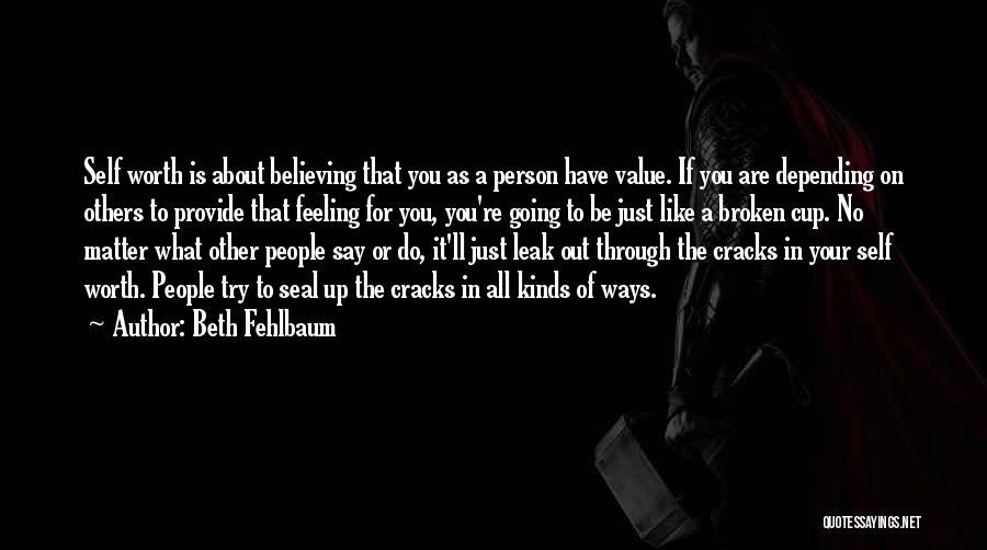 Beth Fehlbaum Quotes: Self Worth Is About Believing That You As A Person Have Value. If You Are Depending On Others To Provide